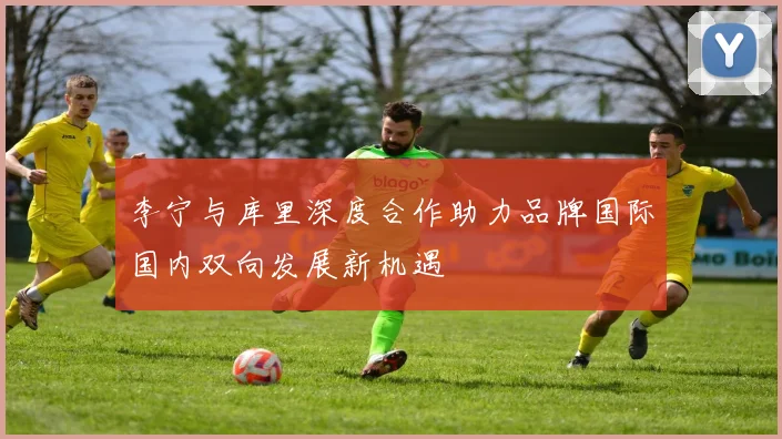 李宁与库里深度合作助力品牌国际国内双向发展新机遇