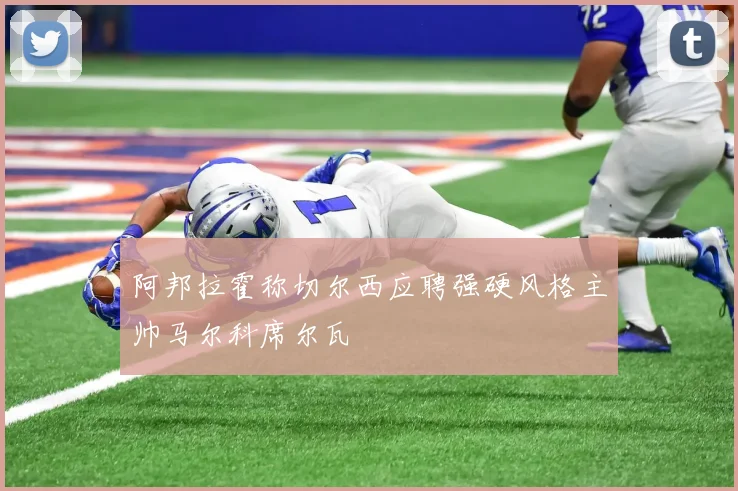 阿邦拉霍称切尔西应聘强硬风格主帅马尔科席尔瓦