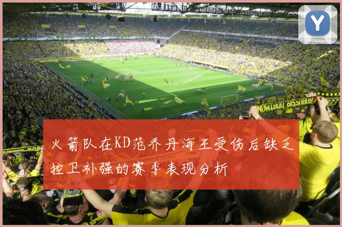 火箭队在KD范乔丹海王受伤后缺乏控卫补强的赛季表现分析