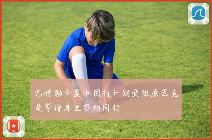 巴特勒今夏中国行计划受阻原因竟是等待库里签约同行