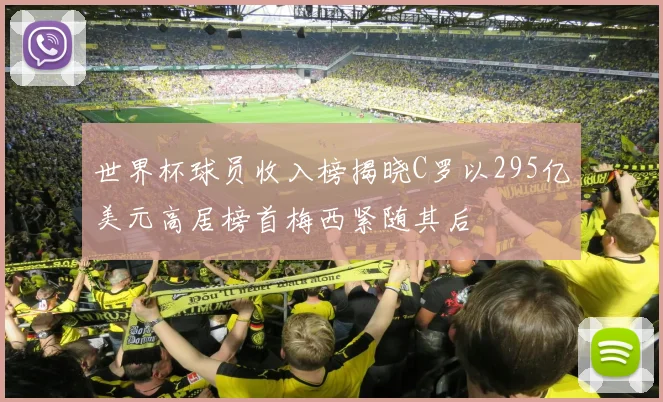 世界杯球员收入榜揭晓C罗以295亿美元高居榜首梅西紧随其后
