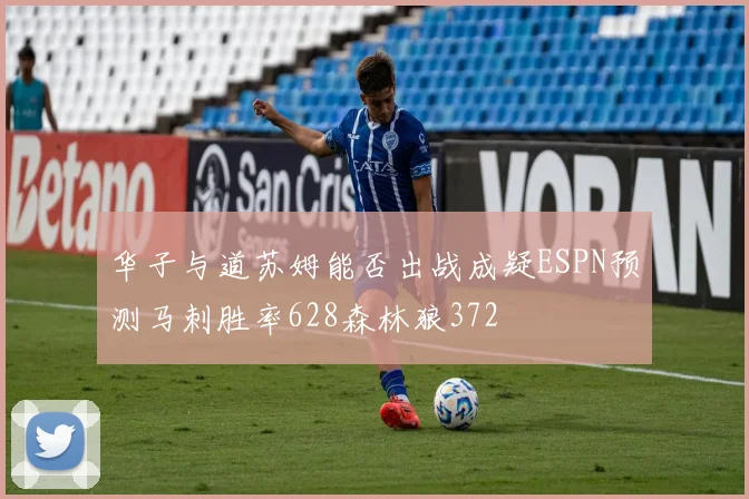 华子与道苏姆能否出战成疑ESPN预测马刺胜率628森林狼372