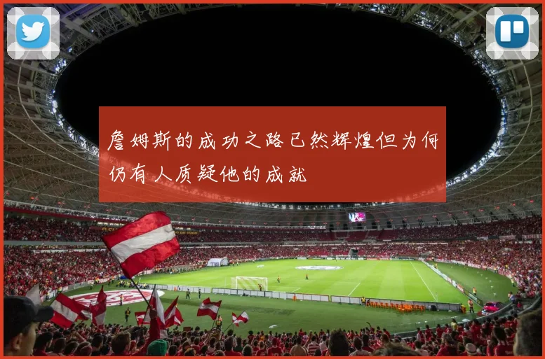 詹姆斯的成功之路已然辉煌但为何仍有人质疑他的成就