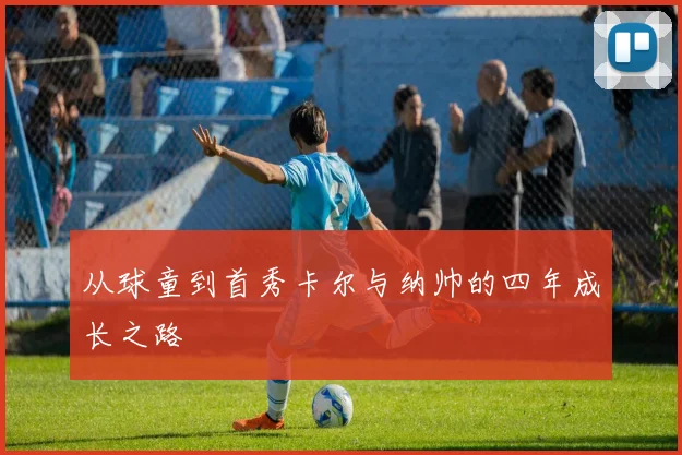 从球童到首秀卡尔与纳帅的四年成长之路