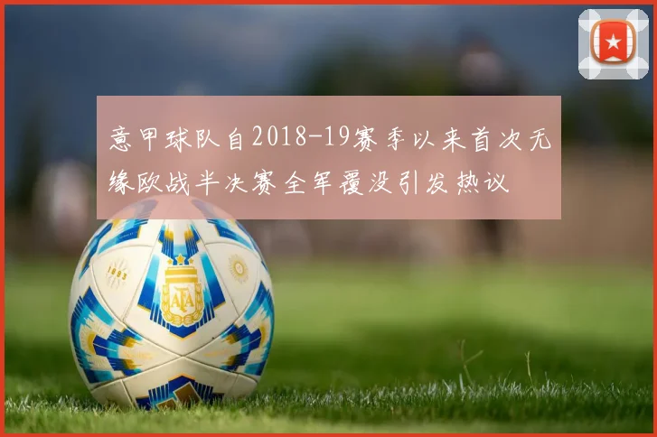 意甲球队自2018-19赛季以来首次无缘欧战半决赛全军覆没引发热议