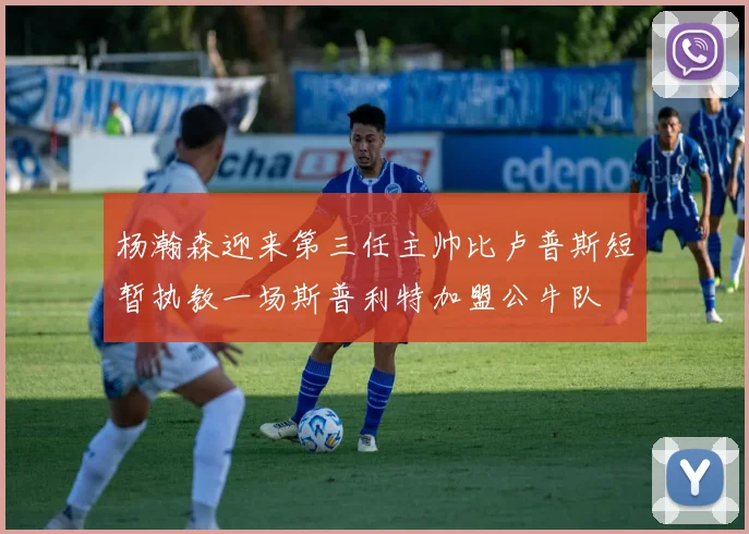 杨瀚森迎来第三任主帅比卢普斯短暂执教一场斯普利特加盟公牛队