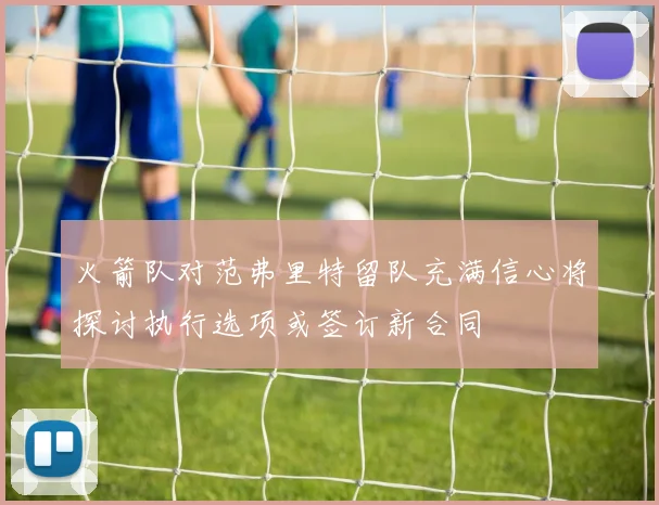火箭队对范弗里特留队充满信心将探讨执行选项或签订新合同