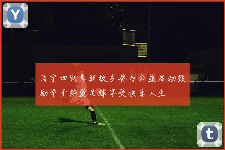 马宁回到阜新故乡参与公益活动鼓励学子热爱足球享受快乐人生